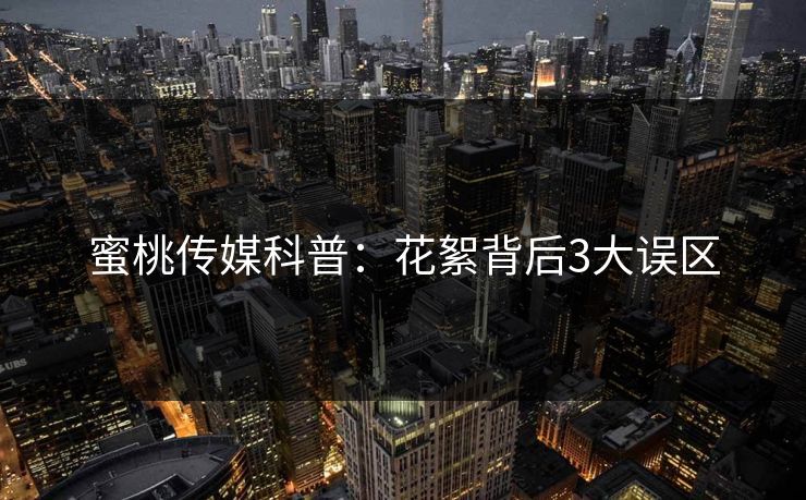 蜜桃传媒科普：花絮背后3大误区